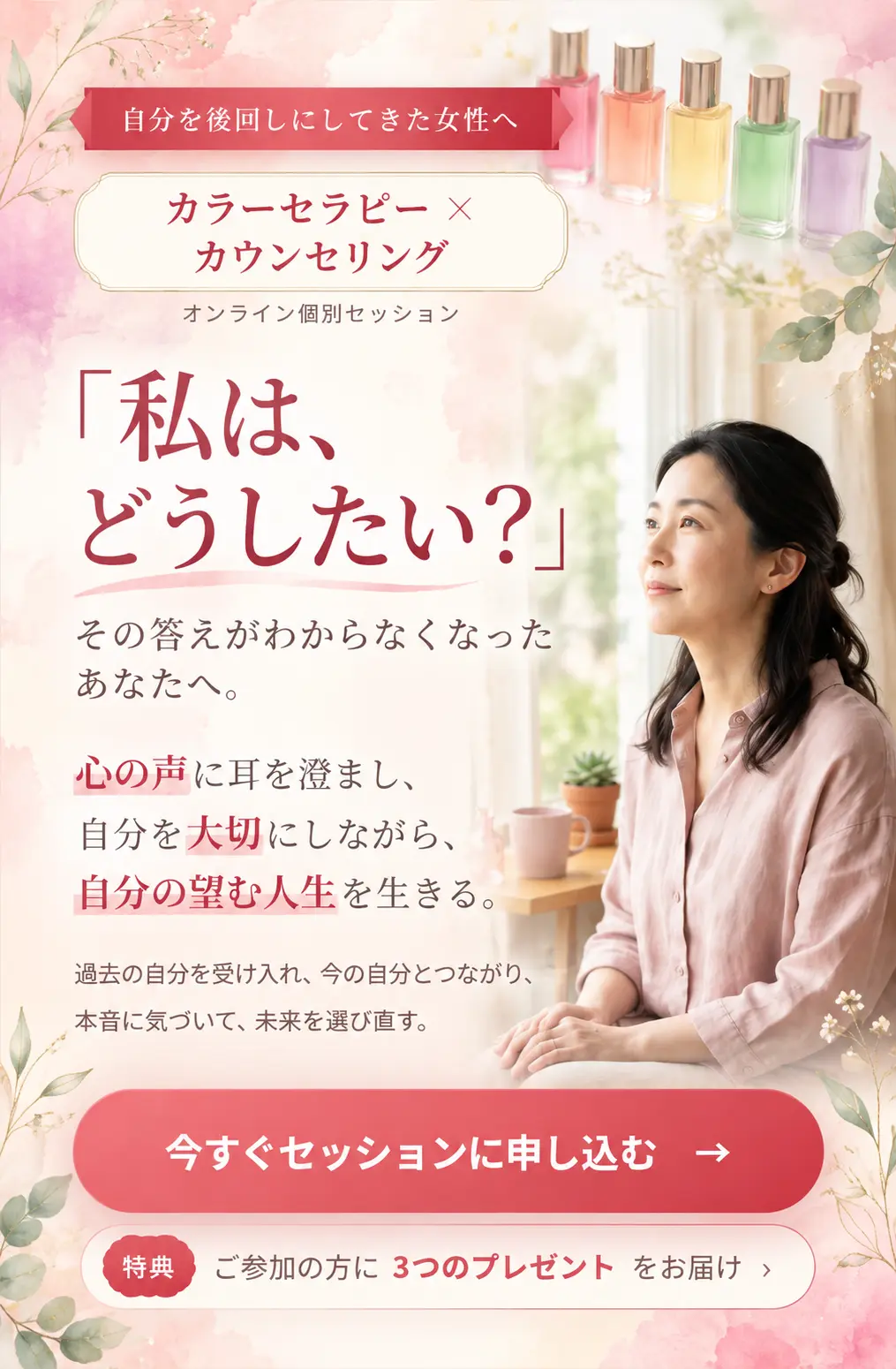 自分を後回しにしてきた女性へ。カラーセラピー × カウンセリング オンライン個別セッション。「私は、どうしたい？」その答えがわからなくなったあなたへ。心の声に耳を澄まし、自分を大切にしながら、自分の望む人生を生きる。過去の自分を受け入れ、今の自分とつながり、本音に気づいて、未来を選び直す。